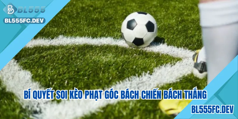 Bí quyết soi kèo phạt góc bách chiến bách thắng
