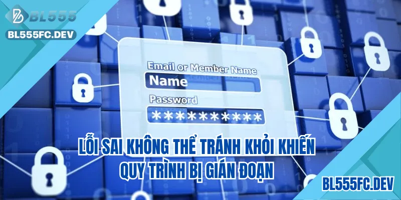 Lỗi sai không thể tránh khỏi khiến quy trình bị gián đoạn
