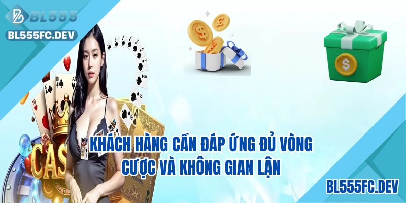 Khách hàng cần đáp ứng đủ vòng cược và không gian lận