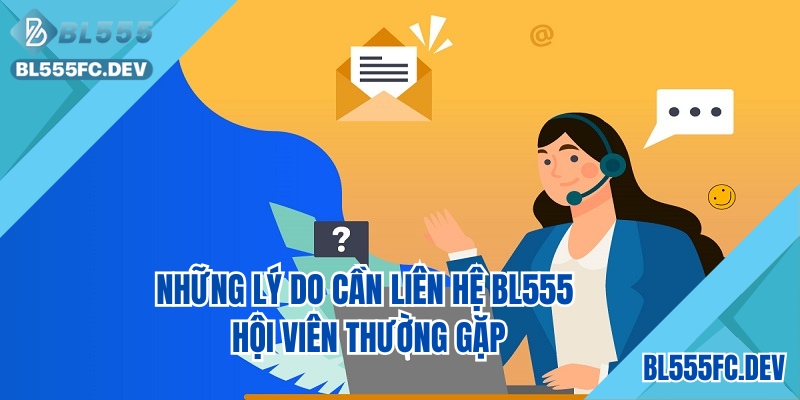 Những lý do cần liên hệ BL555 hội viên thường gặp