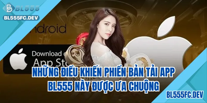 Nhiều điều khiến phiên bản tải app BL555 này được ưa chuộng